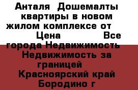 Анталя, Дошемалты квартиры в новом жилом комплексе от 39000 $. › Цена ­ 39 000 - Все города Недвижимость » Недвижимость за границей   . Красноярский край,Бородино г.